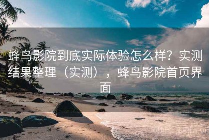 蜂鸟影院到底实际体验怎么样？实测结果整理（实测），蜂鸟影院首页界面