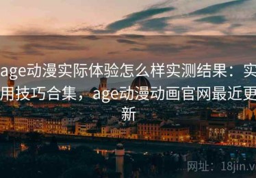 age动漫实际体验怎么样实测结果：实用技巧合集，age动漫动画官网最近更新