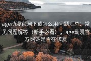age动漫官网下载怎么用问题汇总：常见问题解答（新手必看），age动漫官方网站是否在修复