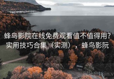 蜂鸟影院在线免费观看值不值得用？实用技巧合集（实测），蜂鸟影阮