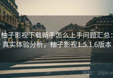 柚子影视下载新手怎么上手问题汇总：真实体验分析，柚子影视1.5.1.6版本