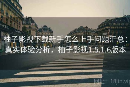 柚子影视下载新手怎么上手问题汇总：真实体验分析，柚子影视1.5.1.6版本