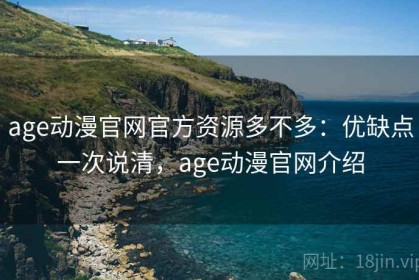 age动漫官网官方资源多不多：优缺点一次说清，age动漫官网介绍
