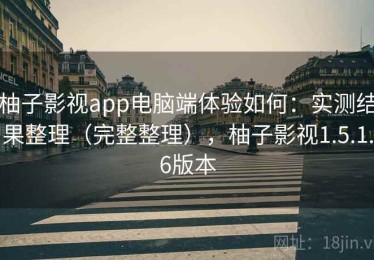 柚子影视app电脑端体验如何：实测结果整理（完整整理），柚子影视1.5.1.6版本