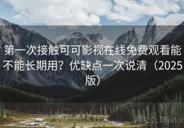 第一次接触可可影视在线免费观看能不能长期用？优缺点一次说清（2025版）