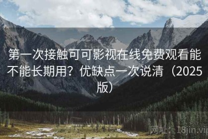 第一次接触可可影视在线免费观看能不能长期用？优缺点一次说清（2025版）