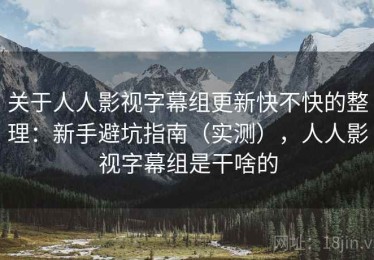 关于人人影视字幕组更新快不快的整理：新手避坑指南（实测），人人影视字幕组是干啥的