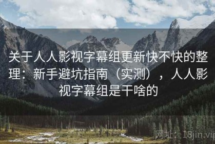 关于人人影视字幕组更新快不快的整理：新手避坑指南（实测），人人影视字幕组是干啥的