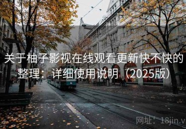 关于柚子影视在线观看更新快不快的整理：详细使用说明（2025版）