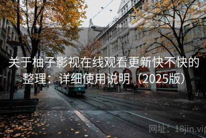 关于柚子影视在线观看更新快不快的整理：详细使用说明（2025版）