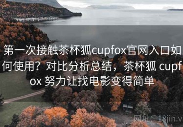 第一次接触茶杯狐cupfox官网入口如何使用？对比分析总结，茶杯狐 cupfox 努力让找电影变得简单