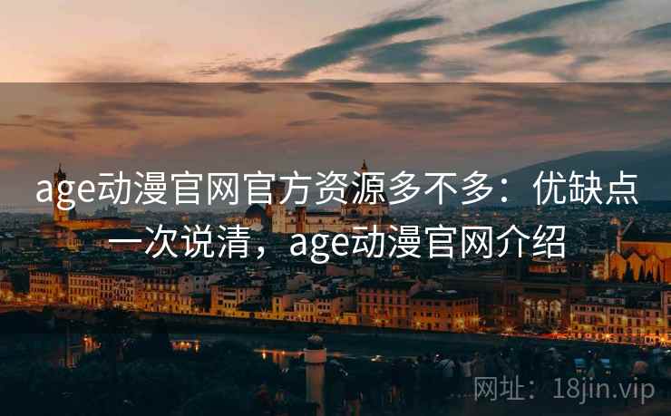 age动漫官网官方资源多不多：优缺点一次说清，age动漫官网介绍