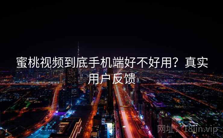 蜜桃视频到底手机端好不好用?真实用户反馈 蜜桃视频到底手机端好不好用?真实用户反馈