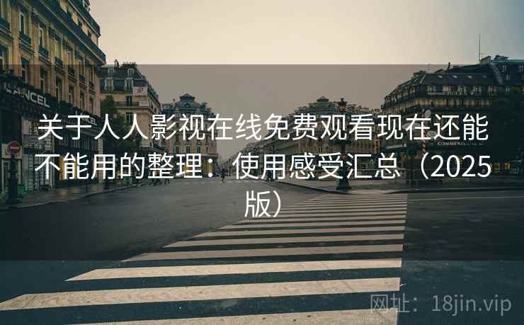 关于人人影视在线免费观看现在还能不能用的整理：使用感受汇总（2025版）