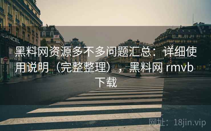 黑料网资源多不多问题汇总:详细使用说明(完整整理),黑料网 rmvb 下载 黑料网资源多不多问题汇总:详细使用说明(完整整理),黑料网 rmvb 下载