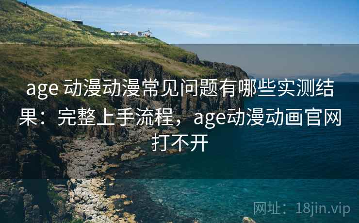 age 动漫动漫常见问题有哪些实测结果:完整上手流程,age动漫动画官网打不开 age 动漫动漫常见问题有哪些实测结果:完整上手流程,age动漫动画官网打不开