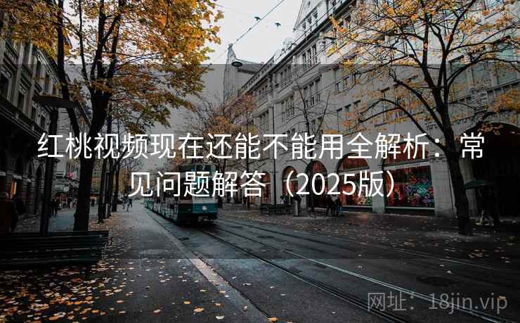 红桃视频现在还能不能用全解析:常见问题解答(2025版) 红桃视频现在还能不能用全解析:常见问题解答(2025版)