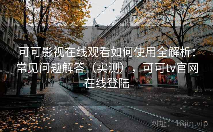 可可影视在线观看如何使用全解析:常见问题解答(实测),可可tv官网在线登陆 可可影视在线观看如何使用全解析:常见问题解答(实测),可可tv官网在线登陆