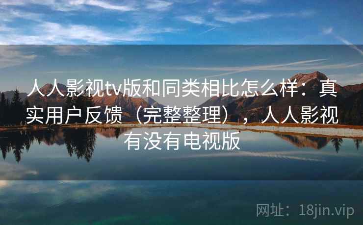 人人影视tv版和同类相比怎么样：真实用户反馈（完整整理），人人影视有没有电视版