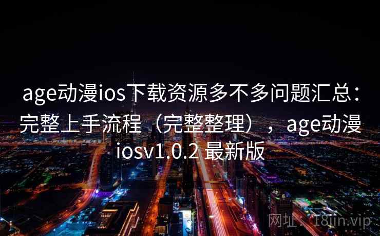 age动漫ios下载资源多不多问题汇总:完整上手流程(完整整理),age动漫iosv1.0.2 最新版 age动漫ios下载资源多不多问题汇总:完整上手流程(完整整理),age动漫iosv1.0.2 最新版