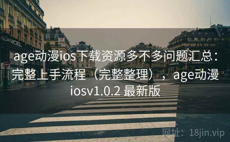 age动漫ios下载资源多不多问题汇总:完整上手流程(完整整理),age动漫iosv1.0.2 最新版 age动漫ios下载资源多不多问题汇总:完整上手流程(完整整理),age动漫iosv1.0.2 最新版