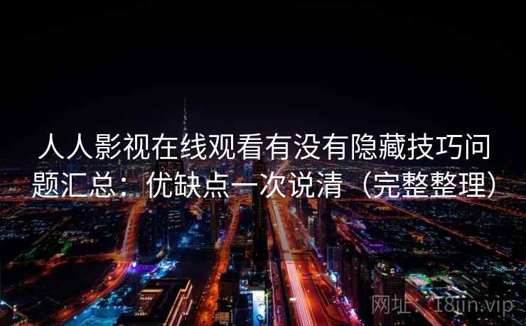 人人影视在线观看有没有隐藏技巧问题汇总：优缺点一次说清（完整整理）
