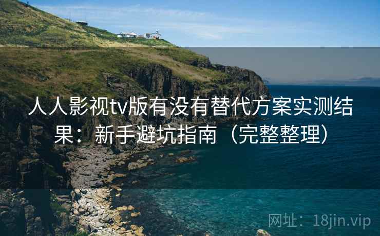 人人影视tv版有没有替代方案实测结果：新手避坑指南（完整整理）