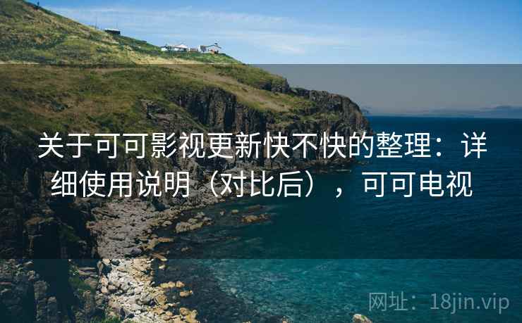 关于可可影视更新快不快的整理:详细使用说明(对比后),可可电视 关于可可影视更新快不快的整理:详细使用说明(对比后),可可电视