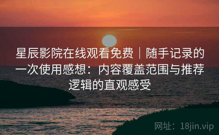星辰影院在线观看免费|随手记录的一次使用感想:内容覆盖范围与推荐逻辑的直观感受 星辰影院在线观看免费|随手记录的一次使用感想:内容覆盖范围与推荐逻辑的直观感受
