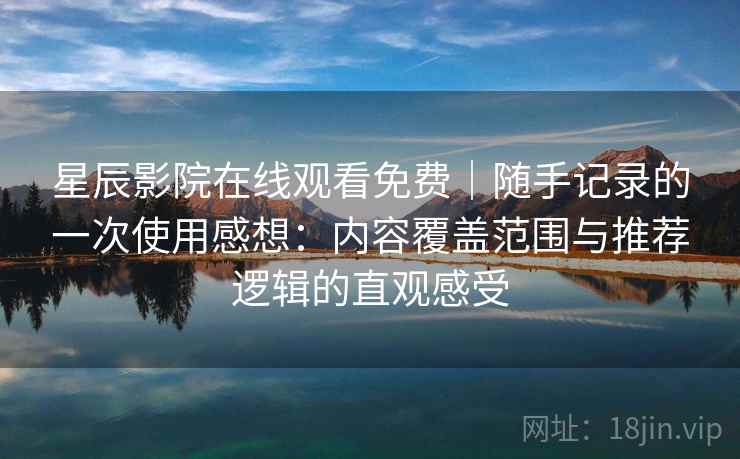 星辰影院在线观看免费|随手记录的一次使用感想:内容覆盖范围与推荐逻辑的直观感受 星辰影院在线观看免费|随手记录的一次使用感想:内容覆盖范围与推荐逻辑的直观感受