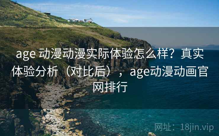 age 动漫动漫实际体验怎么样？真实体验分析（对比后），age动漫动画官网排行