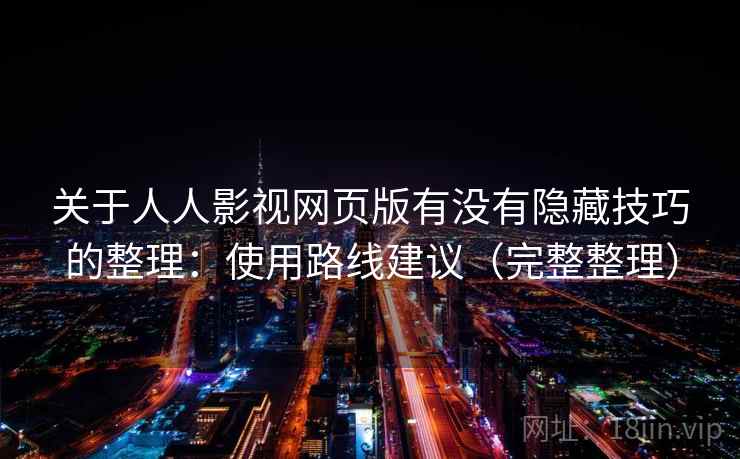 关于人人影视网页版有没有隐藏技巧的整理：使用路线建议（完整整理）