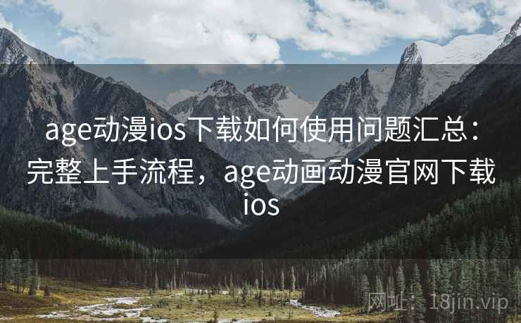 age动漫ios下载如何使用问题汇总：完整上手流程，age动画动漫官网下载ios