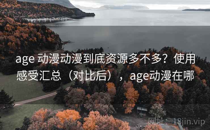 age 动漫动漫到底资源多不多?使用感受汇总(对比后),age动漫在哪 age 动漫动漫到底资源多不多?使用感受汇总(对比后),age动漫在哪