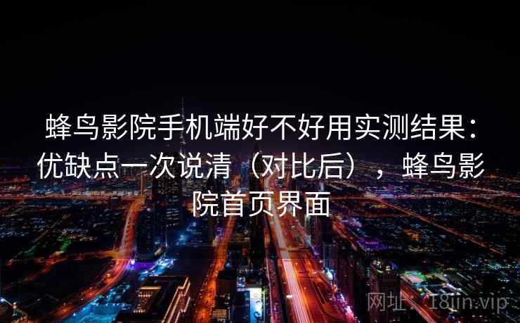 蜂鸟影院手机端好不好用实测结果：优缺点一次说清（对比后），蜂鸟影院首页界面