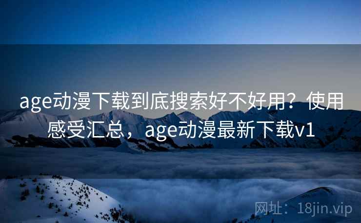 age动漫下载到底搜索好不好用?使用感受汇总,age动漫最新下载v1 age动漫下载到底搜索好不好用?使用感受汇总,age动漫最新下载v1