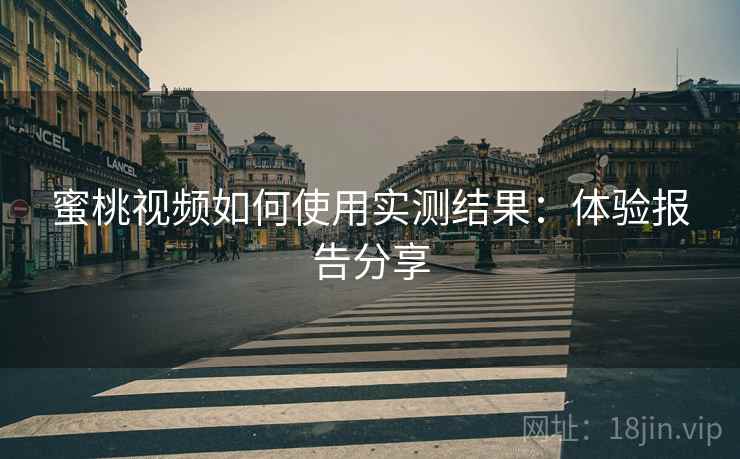 蜜桃视频如何使用实测结果:体验报告分享 蜜桃视频如何使用实测结果:体验报告分享