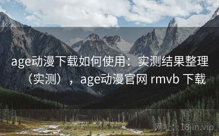 age动漫下载如何使用:实测结果整理(实测),age动漫官网 rmvb 下载 age动漫下载如何使用:实测结果整理(实测),age动漫官网 rmvb 下载