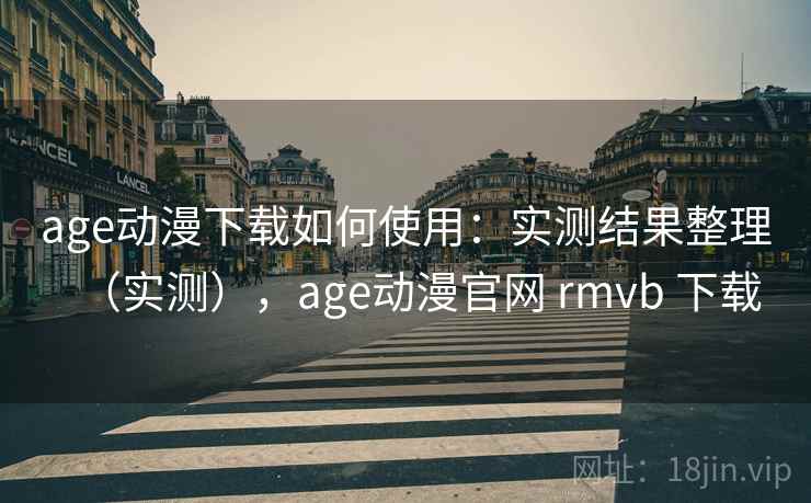 age动漫下载如何使用:实测结果整理(实测),age动漫官网 rmvb 下载 age动漫下载如何使用:实测结果整理(实测),age动漫官网 rmvb 下载