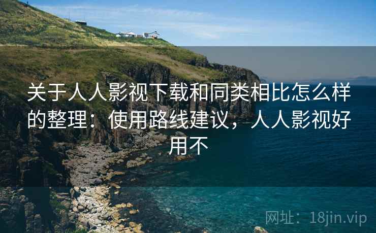 关于人人影视下载和同类相比怎么样的整理:使用路线建议,人人影视好用不 关于人人影视下载和同类相比怎么样的整理:使用路线建议,人人影视好用不