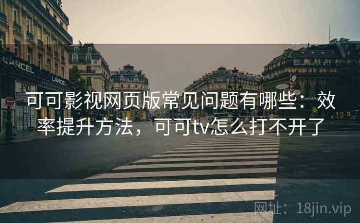 可可影视网页版常见问题有哪些:效率提升方法,可可tv怎么打不开了 可可影视网页版常见问题有哪些:效率提升方法,可可tv怎么打不开了