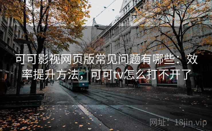 可可影视网页版常见问题有哪些:效率提升方法,可可tv怎么打不开了 可可影视网页版常见问题有哪些:效率提升方法,可可tv怎么打不开了