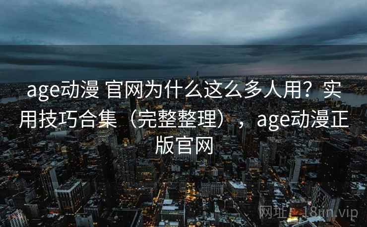 age动漫 官网为什么这么多人用?实用技巧合集(完整整理),age动漫正版官网 age动漫 官网为什么这么多人用?实用技巧合集(完整整理),age动漫正版官网