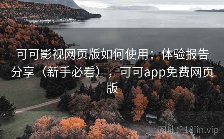 可可影视网页版如何使用：体验报告分享（新手必看），可可app免费网页版