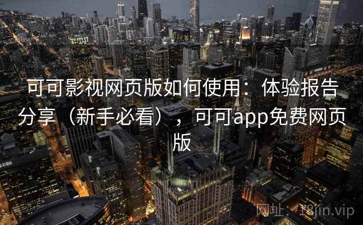 可可影视网页版如何使用：体验报告分享（新手必看），可可app免费网页版