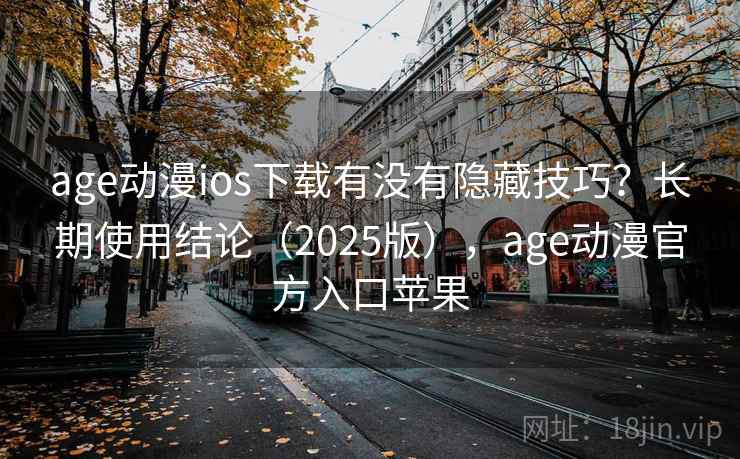 age动漫ios下载有没有隐藏技巧？长期使用结论（2025版），age动漫官方入口苹果