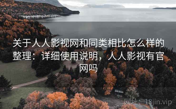 关于人人影视网和同类相比怎么样的整理：详细使用说明，人人影视有官网吗