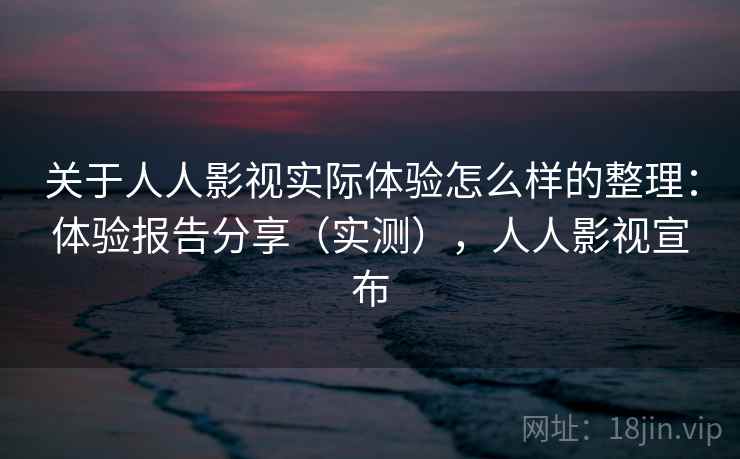 关于人人影视实际体验怎么样的整理：体验报告分享（实测），人人影视宣布