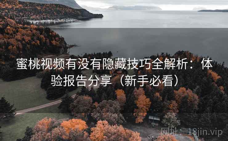 蜜桃视频有没有隐藏技巧全解析：体验报告分享（新手必看）