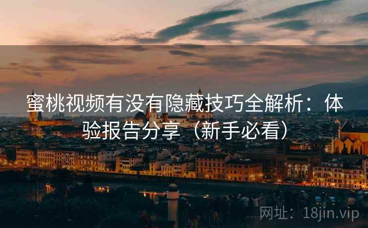 蜜桃视频有没有隐藏技巧全解析：体验报告分享（新手必看）